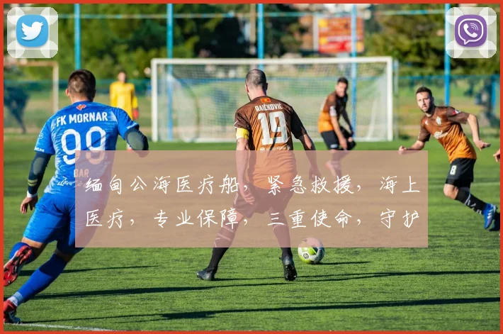 缅甸公海医疗船，紧急救援，海上医疗，专业保障，三重使命，守护生命。