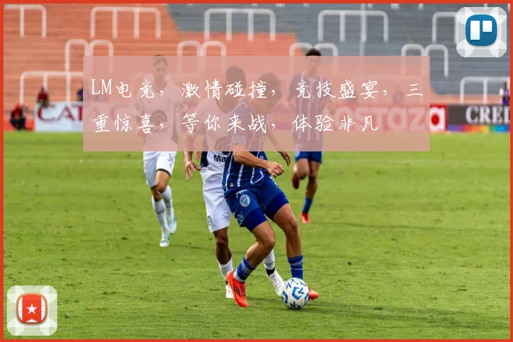 LM电竞，激情碰撞，竞技盛宴，三重惊喜，等你来战，体验非凡