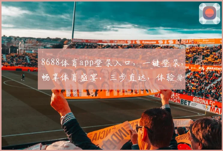 8688体育app登录入口，一键登录，畅享体育盛宴，三步直达，体验非凡