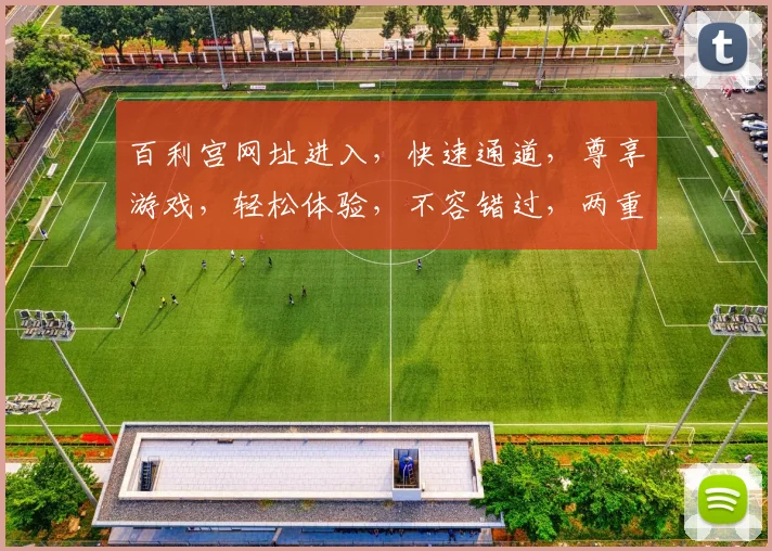 百利宫网址进入，快速通道，尊享游戏，轻松体验，不容错过，两重惊喜