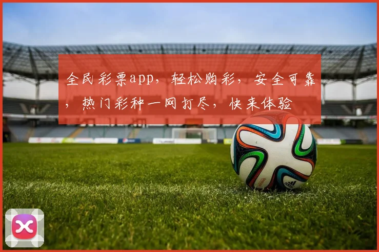 全民彩票app，轻松购彩，安全可靠，热门彩种一网打尽，快来体验