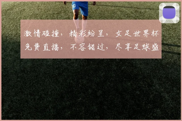激情碰撞，精彩纷呈，女足世界杯免费直播，不容错过，尽享足球盛宴