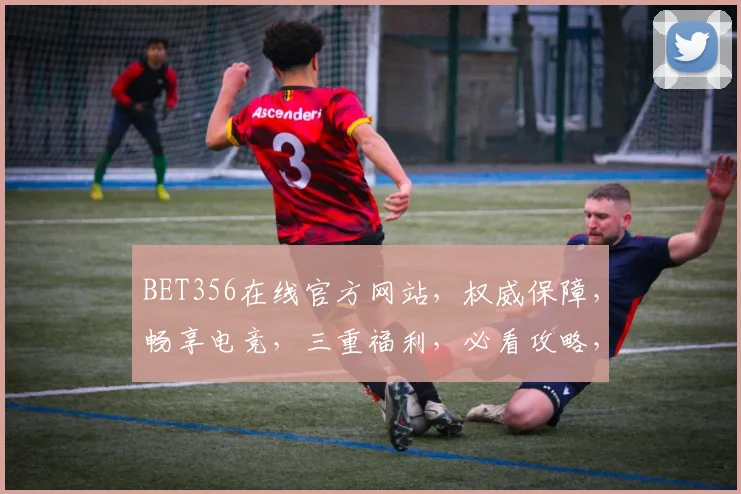 BET356在线官方网站，权威保障，畅享电竞，三重福利，必看攻略，速来体验