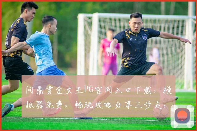 问鼎赏金女王PG官网入口下载，模拟器免费，畅玩攻略分享三步走，轻松上手