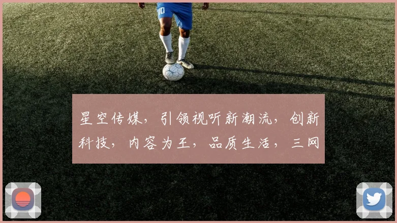 星空传媒，引领视听新潮流，创新科技，内容为王，品质生活，三网融合，共筑美好未来。