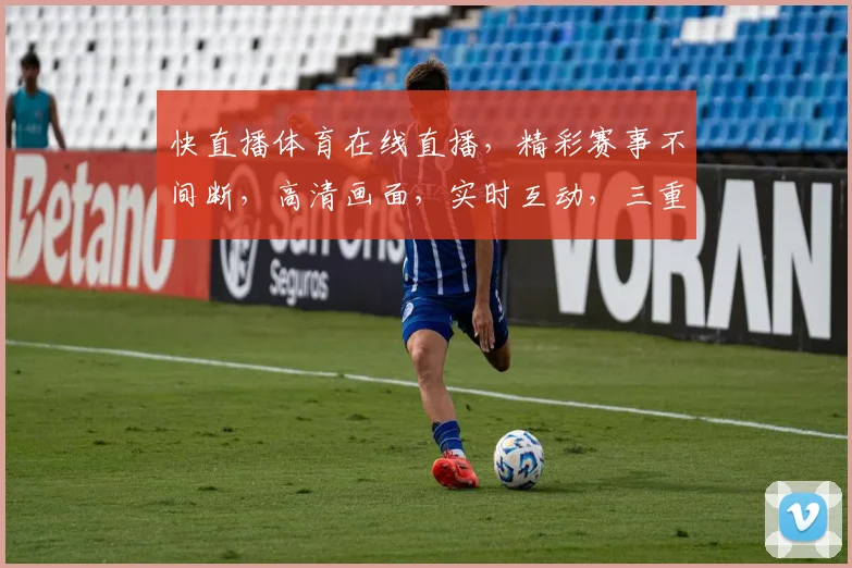 快直播体育在线直播，精彩赛事不间断，高清画面，实时互动，三重福利等你来