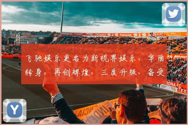 飞驰娱乐更名为新视界娱乐，华丽转身，再创辉煌，三度升级，备受瞩目