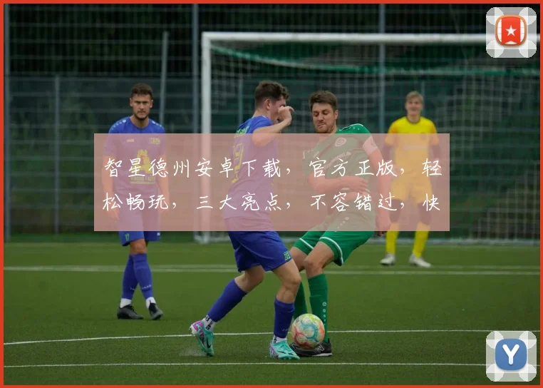 智星德州安卓下载，官方正版，轻松畅玩，三大亮点，不容错过，快来体验