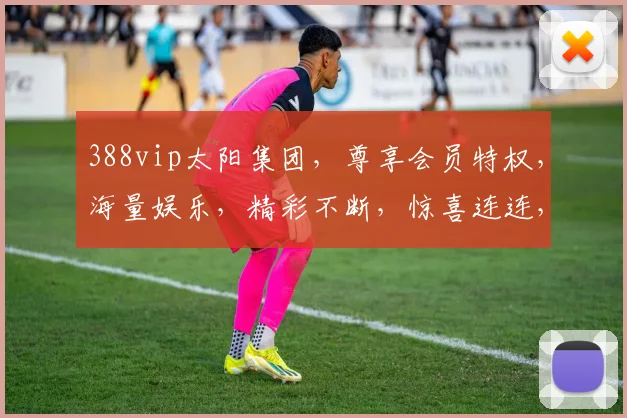 388vip太阳集团，尊享会员特权，海量娱乐，精彩不断，惊喜连连，诚邀体验